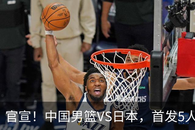 官宣！中国男篮VS日本，首发5人出炉！2大前锋李弘权、赵嘉义复出